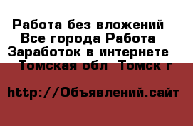 Работа без вложений - Все города Работа » Заработок в интернете   . Томская обл.,Томск г.